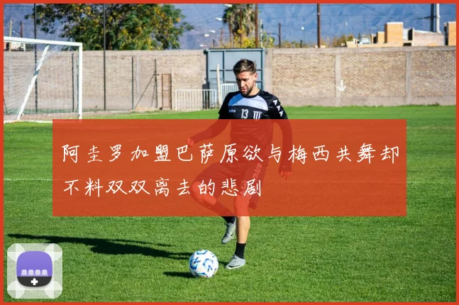 阿圭罗加盟巴萨原欲与梅西共舞却不料双双离去的悲剧
