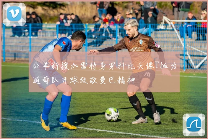 公羊新援加雷特身穿科比头像T恤为道奇队开球致敬曼巴精神