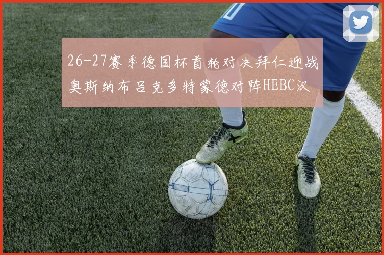 26-27赛季德国杯首轮对决拜仁迎战奥斯纳布吕克多特蒙德对阵HEBC汉堡