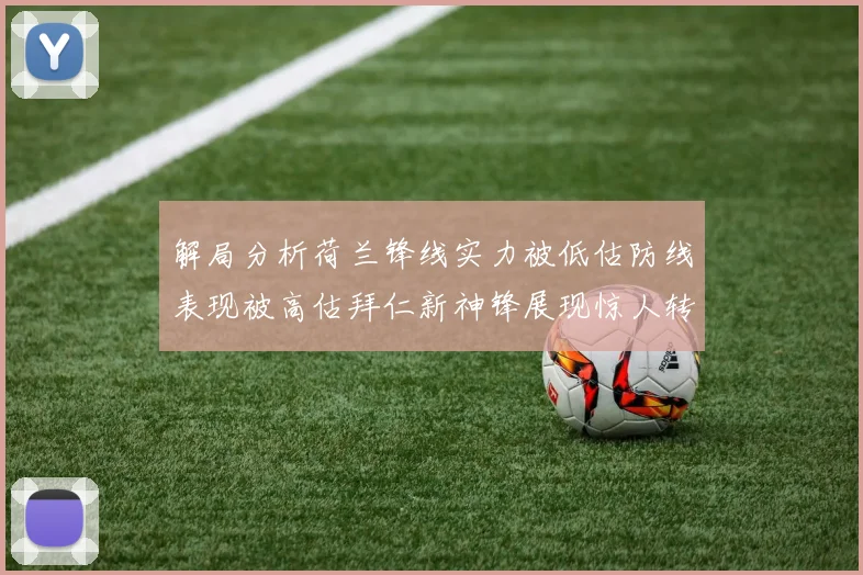 解局分析荷兰锋线实力被低估防线表现被高估拜仁新神锋展现惊人转身能力